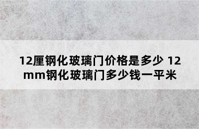 12厘钢化玻璃门价格是多少 12mm钢化玻璃门多少钱一平米